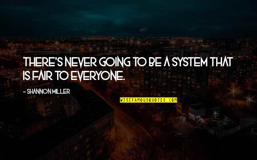 Be Fair To Everyone Quotes By Shannon Miller: There's never going to be a system that