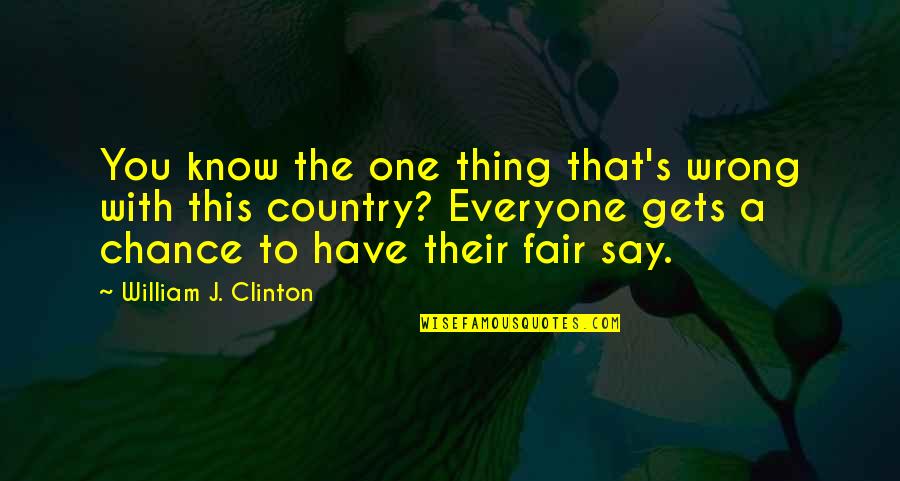 Be Fair To Everyone Quotes By William J. Clinton: You know the one thing that's wrong with