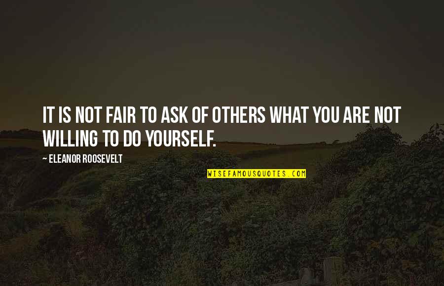 Be Fair To Others Quotes By Eleanor Roosevelt: It is not fair to ask of others Be Fair To Others Quotes By Eleanor Roosevelt: It is not fair to ask of others