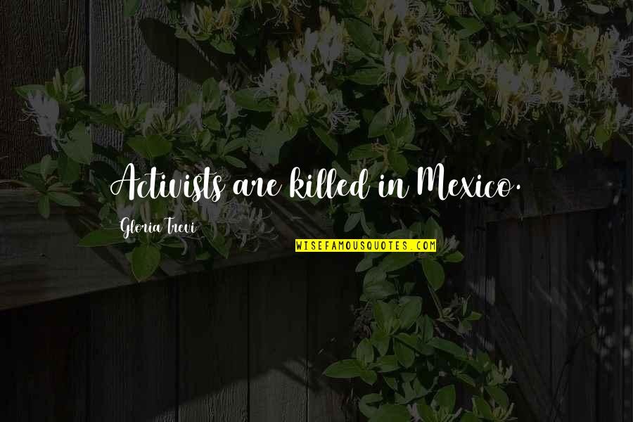 Be Fair To Others Quotes By Gloria Trevi: Activists are killed in Mexico. Be Fair To Others Quotes By Gloria Trevi: Activists are killed in Mexico.