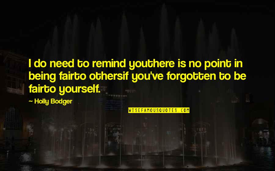 Be Fair To Others Quotes By Holly Bodger: I do need to remind youthere is no Be Fair To Others Quotes By Holly Bodger: I do need to remind youthere is no