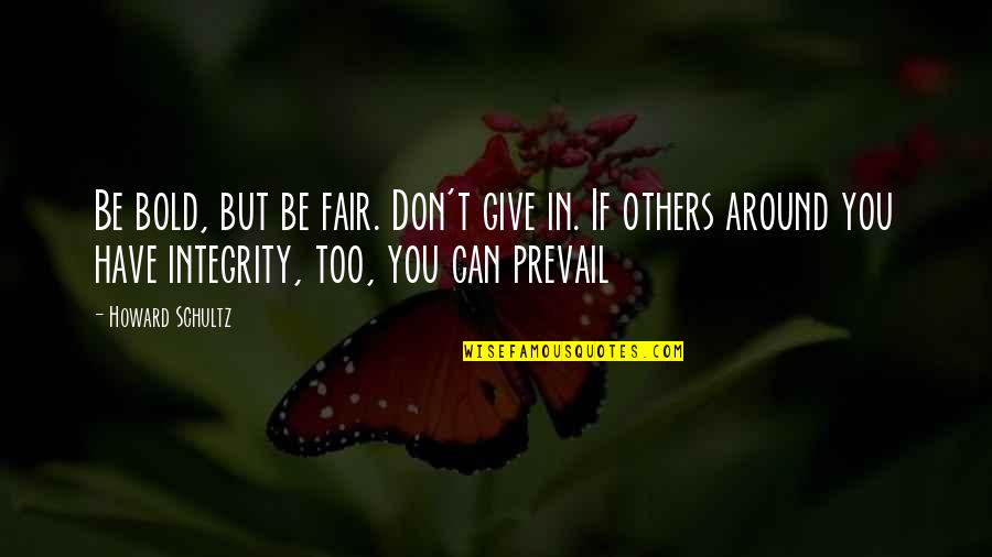 Be Fair To Others Quotes By Howard Schultz: Be bold, but be fair. Don't give in. Be Fair To Others Quotes By Howard Schultz: Be bold, but be fair. Don't give in.