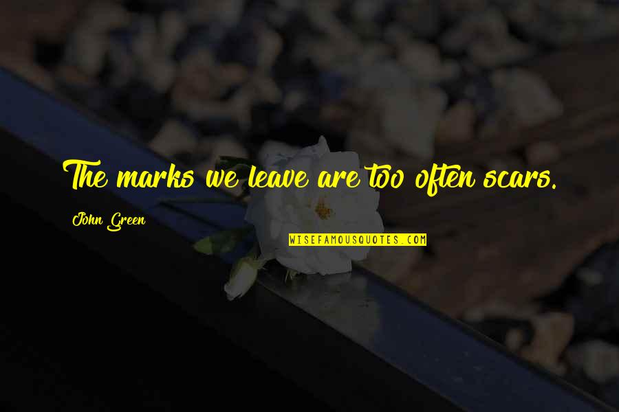 Be Fair To Others Quotes By John Green: The marks we leave are too often scars. Be Fair To Others Quotes By John Green: The marks we leave are too often scars.