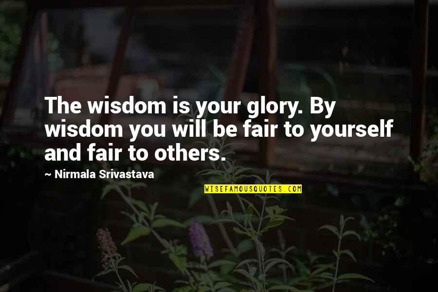 Be Fair To Others Quotes By Nirmala Srivastava: The wisdom is your glory. By wisdom you Be Fair To Others Quotes By Nirmala Srivastava: The wisdom is your glory. By wisdom you
