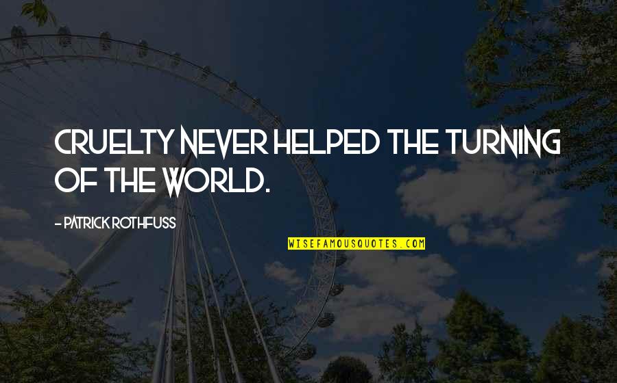 Be Fair To Others Quotes By Patrick Rothfuss: Cruelty never helped the turning of the world. Be Fair To Others Quotes By Patrick Rothfuss: Cruelty never helped the turning of the world.