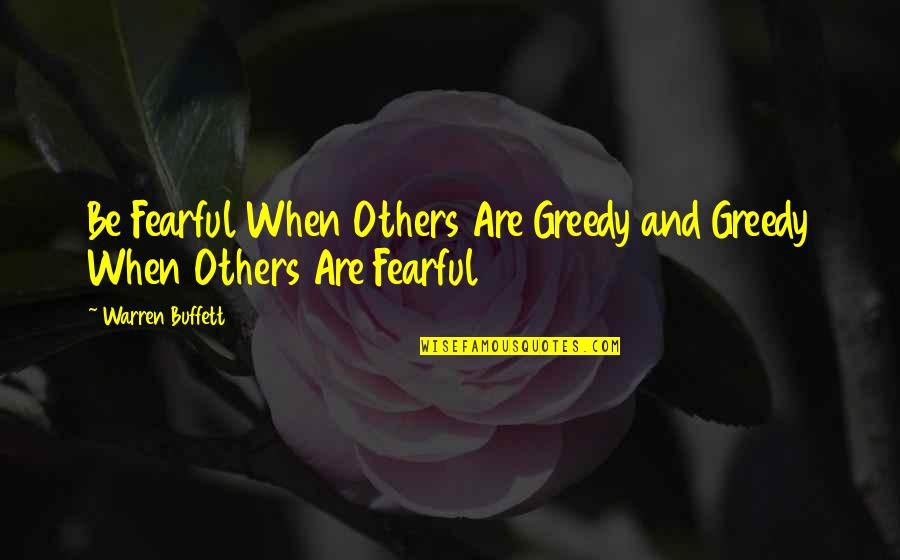 Be Fearful When Others Are Greedy Quotes By Warren Buffett: Be Fearful When Others Are Greedy and Greedy Be Fearful When Others Are Greedy Quotes By Warren Buffett: Be Fearful When Others Are Greedy and Greedy