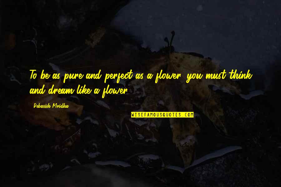 Be Flower Quotes By Debasish Mridha: To be as pure and perfect as a