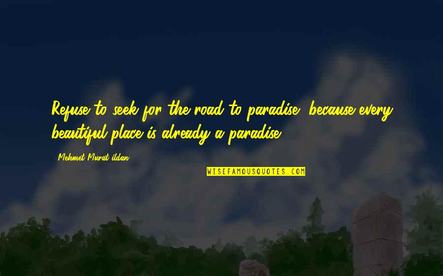 Be Forever In Your Favor Quotes By Mehmet Murat Ildan: Refuse to seek for the road to paradise, Be Forever In Your Favor Quotes By Mehmet Murat Ildan: Refuse to seek for the road to paradise,