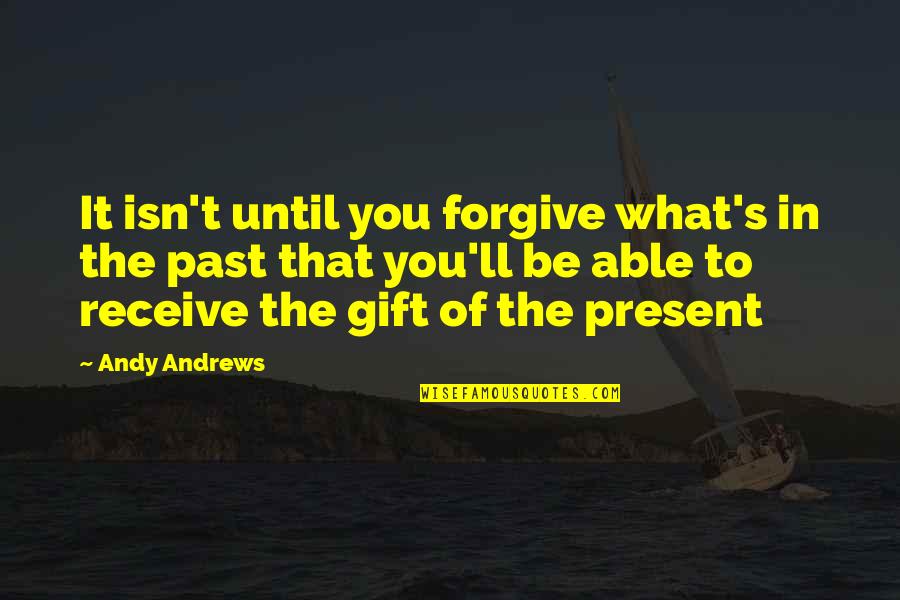 Be Forgiving Quotes By Andy Andrews: It isn't until you forgive what's in the