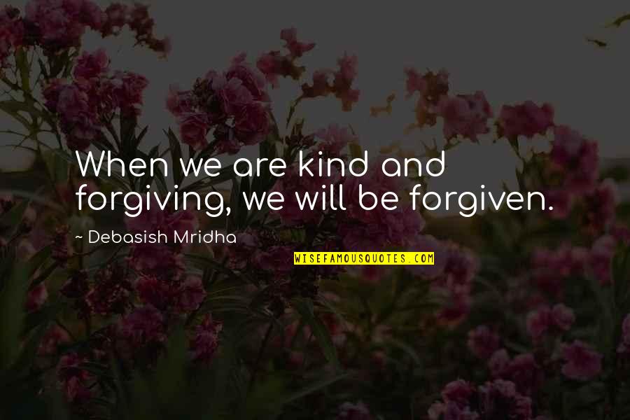 Be Forgiving Quotes By Debasish Mridha: When we are kind and forgiving, we will