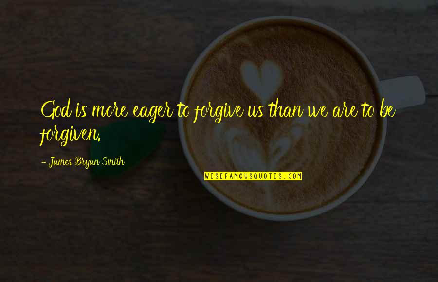 Be Forgiving Quotes By James Bryan Smith: God is more eager to forgive us than Be Forgiving Quotes By James Bryan Smith: God is more eager to forgive us than