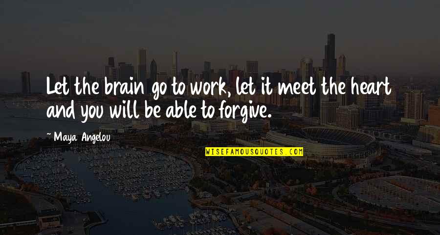 Be Forgiving Quotes By Maya Angelou: Let the brain go to work, let it