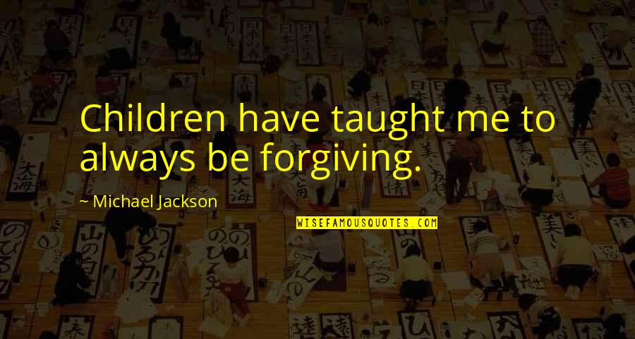 Be Forgiving Quotes By Michael Jackson: Children have taught me to always be forgiving.