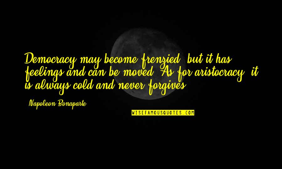 Be Forgiving Quotes By Napoleon Bonaparte: Democracy may become frenzied, but it has feelings