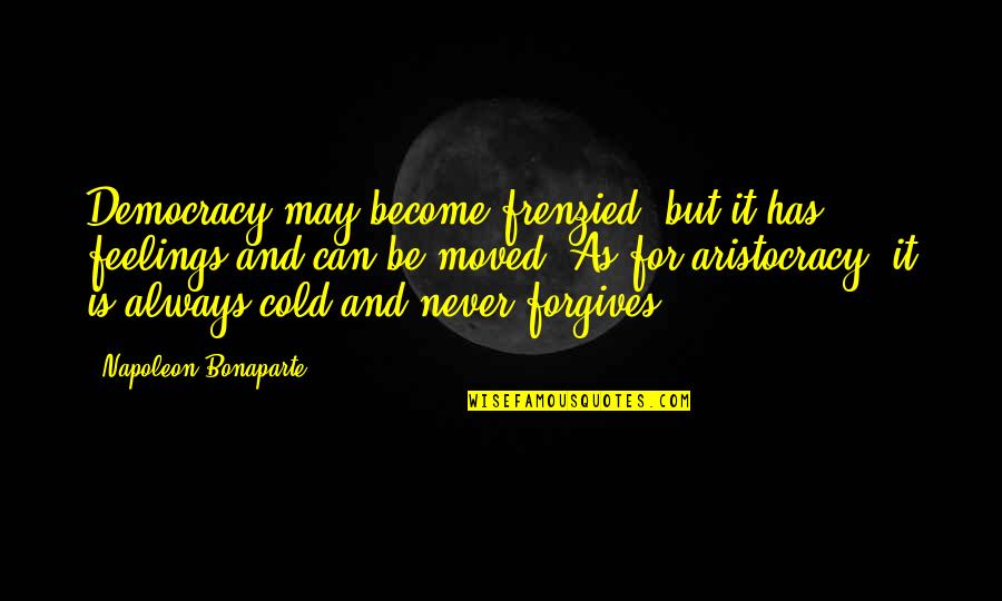 Be Forgiving Quotes By Napoleon Bonaparte: Democracy may become frenzied, but it has feelings Be Forgiving Quotes By Napoleon Bonaparte: Democracy may become frenzied, but it has feelings
