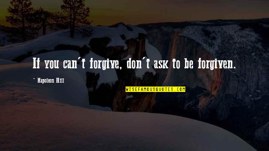 Be Forgiving Quotes By Napoleon Hill: If you can't forgive, don't ask to be