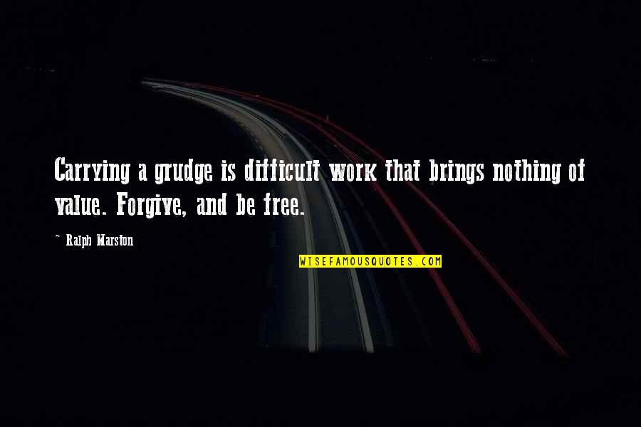 Be Forgiving Quotes By Ralph Marston: Carrying a grudge is difficult work that brings Be Forgiving Quotes By Ralph Marston: Carrying a grudge is difficult work that brings