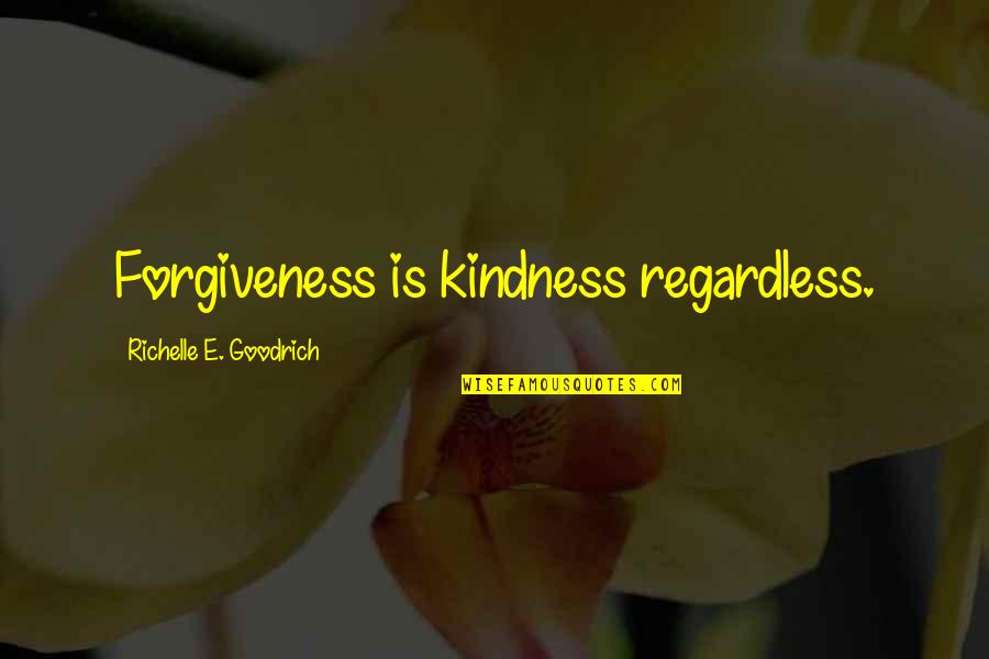Be Forgiving Quotes By Richelle E. Goodrich: Forgiveness is kindness regardless.