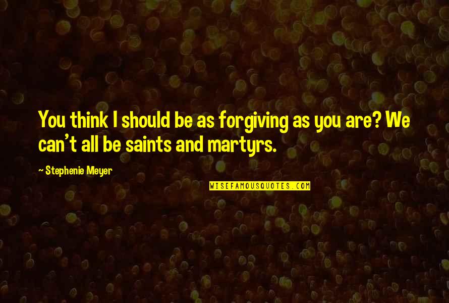 Be Forgiving Quotes By Stephenie Meyer: You think I should be as forgiving as