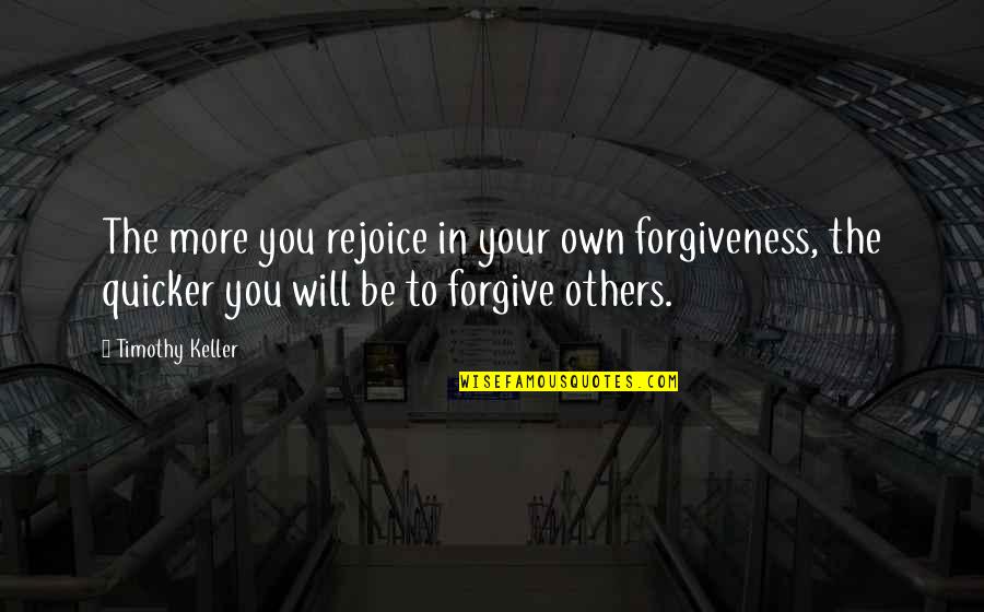 Be Forgiving Quotes By Timothy Keller: The more you rejoice in your own forgiveness,
