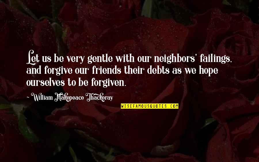 Be Forgiving Quotes By William Makepeace Thackeray: Let us be very gentle with our neighbors'
