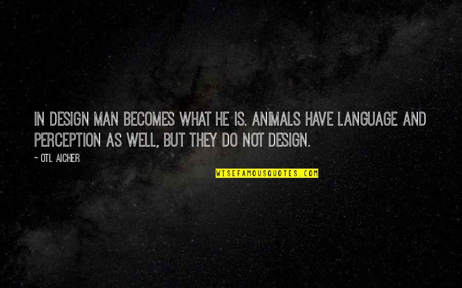 Be Formed Catholic Quotes By Otl Aicher: In design man becomes what he is. Animals