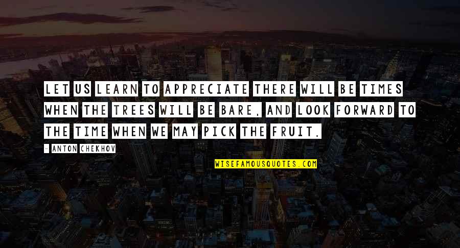 Be Forward Quotes By Anton Chekhov: Let us learn to appreciate there will be