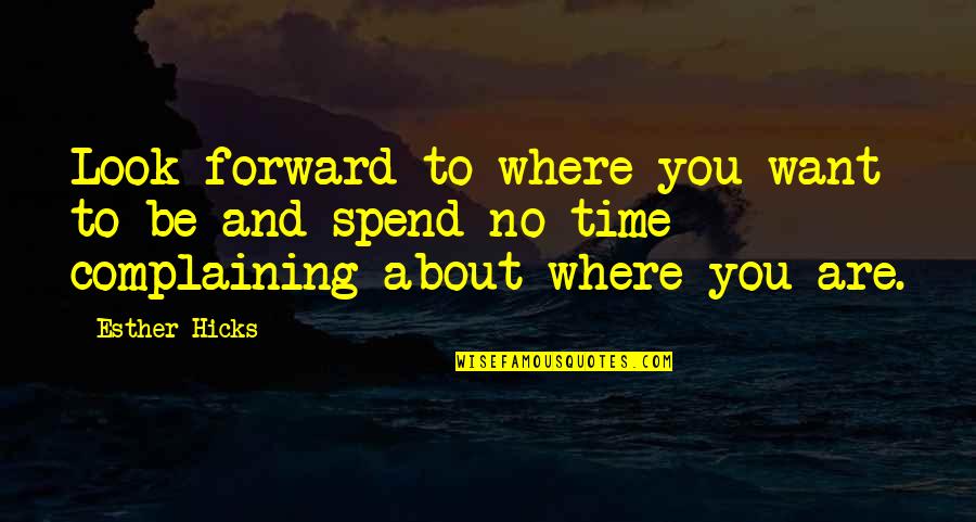 Be Forward Quotes By Esther Hicks: Look forward to where you want to be