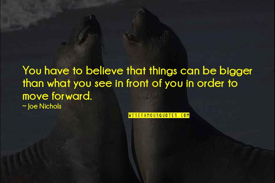 Be Forward Quotes By Joe Nichols: You have to believe that things can be