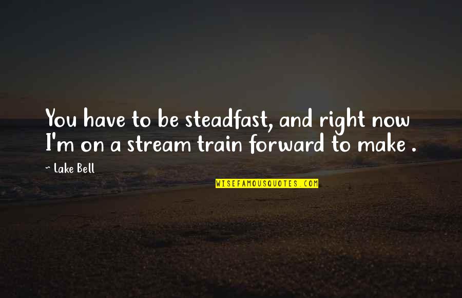 Be Forward Quotes By Lake Bell: You have to be steadfast, and right now