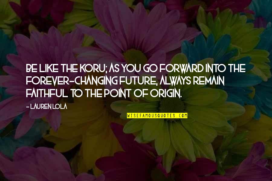 Be Forward Quotes By Lauren Lola: Be like the koru; as you go forward