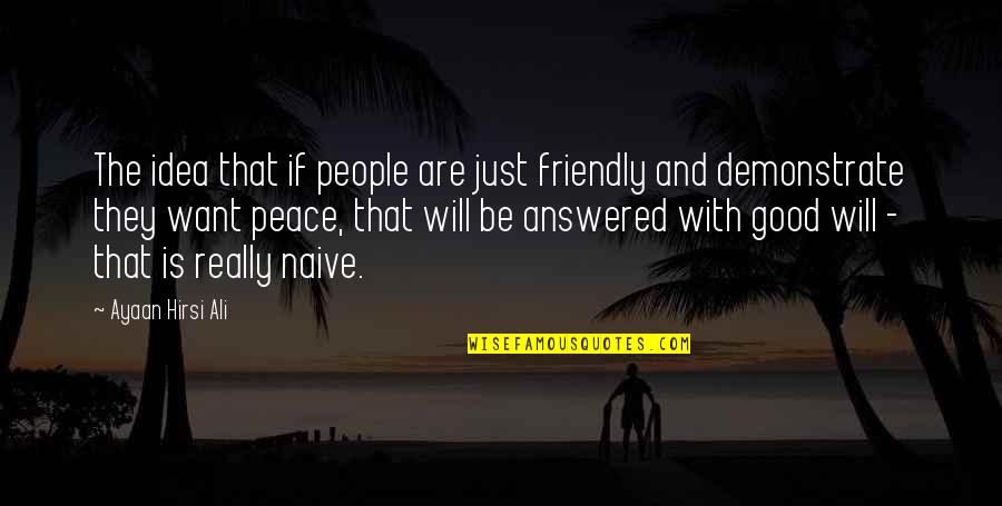 Be Friendly Quotes By Ayaan Hirsi Ali: The idea that if people are just friendly Be Friendly Quotes By Ayaan Hirsi Ali: The idea that if people are just friendly