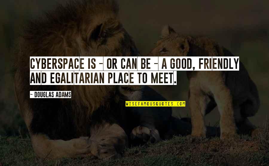Be Friendly Quotes By Douglas Adams: Cyberspace is - or can be - a