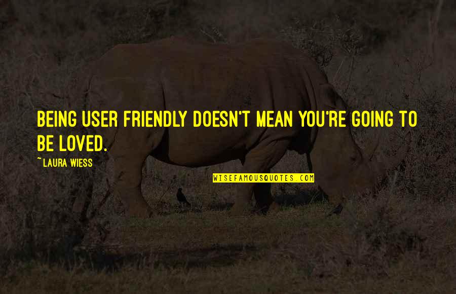 Be Friendly Quotes By Laura Wiess: Being user friendly doesn't mean you're going to