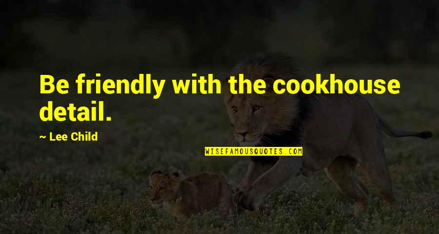 Be Friendly Quotes By Lee Child: Be friendly with the cookhouse detail. Be Friendly Quotes By Lee Child: Be friendly with the cookhouse detail.
