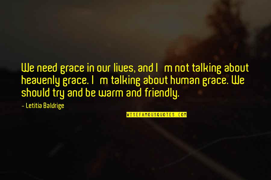 Be Friendly Quotes By Letitia Baldrige: We need grace in our lives, and I'm Be Friendly Quotes By Letitia Baldrige: We need grace in our lives, and I'm