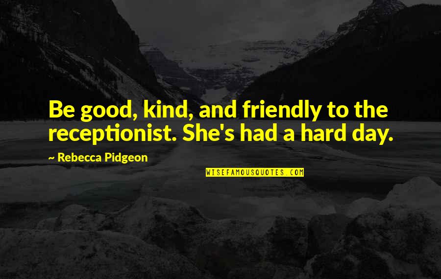 Be Friendly Quotes By Rebecca Pidgeon: Be good, kind, and friendly to the receptionist. Be Friendly Quotes By Rebecca Pidgeon: Be good, kind, and friendly to the receptionist.