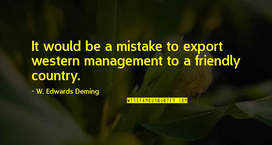 Be Friendly Quotes By W. Edwards Deming: It would be a mistake to export western Be Friendly Quotes By W. Edwards Deming: It would be a mistake to export western