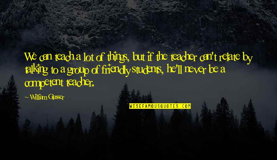 Be Friendly Quotes By William Glasser: We can teach a lot of things, but Be Friendly Quotes By William Glasser: We can teach a lot of things, but