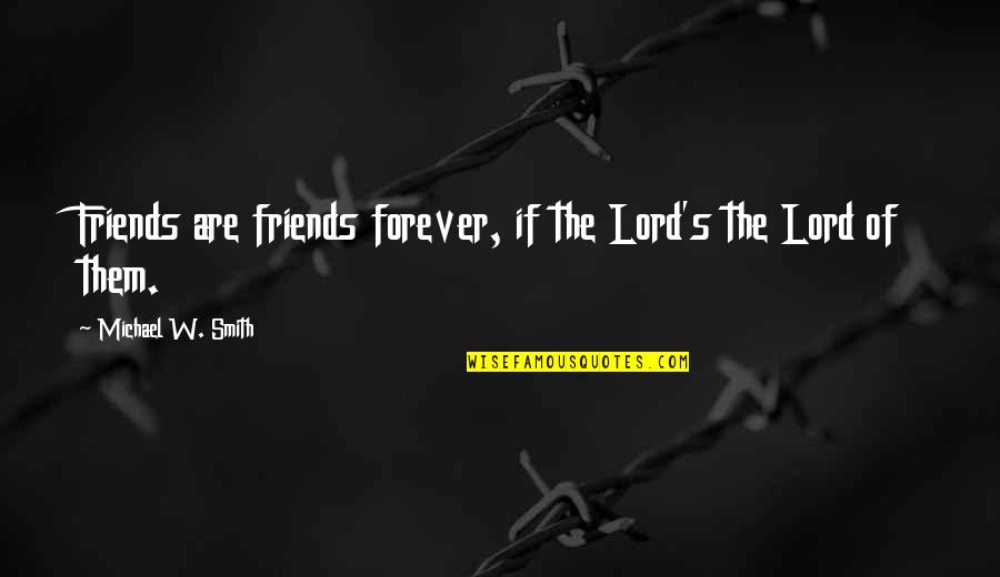 Be Friends Forever Quotes By Michael W. Smith: Friends are friends forever, if the Lord's the