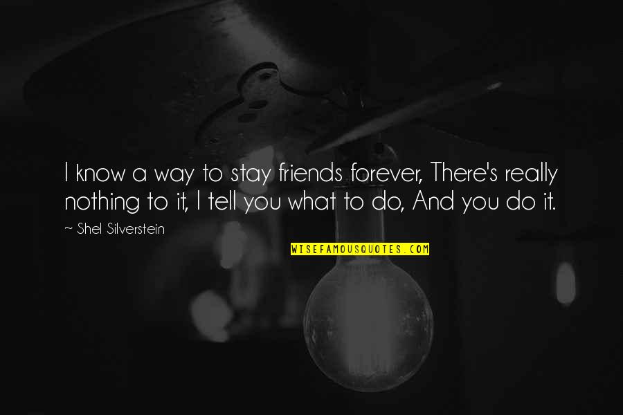 Be Friends Forever Quotes By Shel Silverstein: I know a way to stay friends forever,