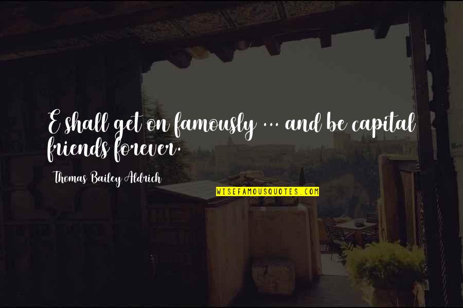 Be Friends Forever Quotes By Thomas Bailey Aldrich: E shall get on famously ... and be