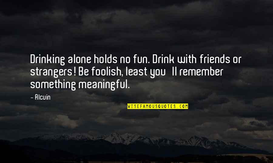 Be Friends With You Quotes By Alcuin: Drinking alone holds no fun. Drink with friends Be Friends With You Quotes By Alcuin: Drinking alone holds no fun. Drink with friends