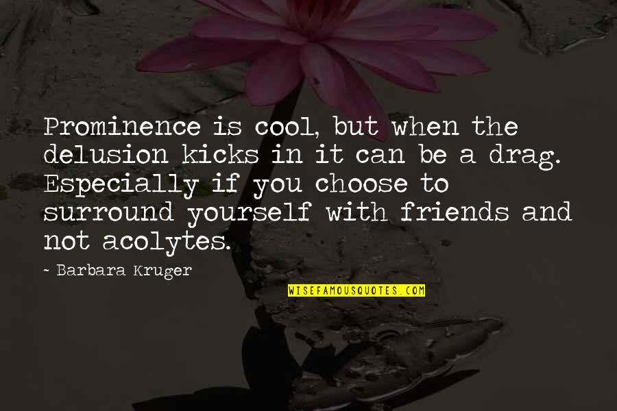Be Friends With You Quotes By Barbara Kruger: Prominence is cool, but when the delusion kicks Be Friends With You Quotes By Barbara Kruger: Prominence is cool, but when the delusion kicks