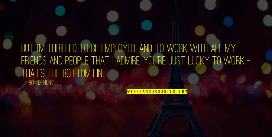 Be Friends With You Quotes By Bonnie Hunt: But I'm thrilled to be employed, and to Be Friends With You Quotes By Bonnie Hunt: But I'm thrilled to be employed, and to
