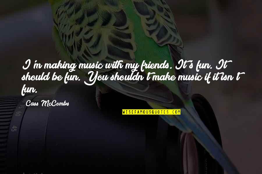 Be Friends With You Quotes By Cass McCombs: I'm making music with my friends. It's fun. Be Friends With You Quotes By Cass McCombs: I'm making music with my friends. It's fun.