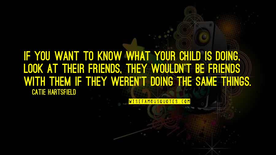 Be Friends With You Quotes By Catie Hartsfield: If you want to know what your child Be Friends With You Quotes By Catie Hartsfield: If you want to know what your child