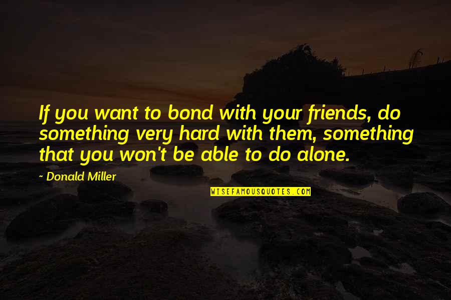Be Friends With You Quotes By Donald Miller: If you want to bond with your friends, Be Friends With You Quotes By Donald Miller: If you want to bond with your friends,