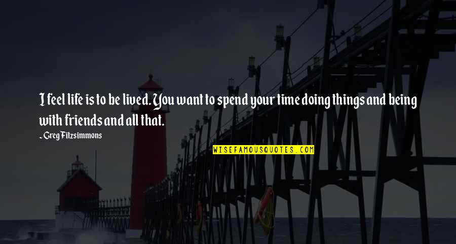 Be Friends With You Quotes By Greg Fitzsimmons: I feel life is to be lived. You Be Friends With You Quotes By Greg Fitzsimmons: I feel life is to be lived. You
