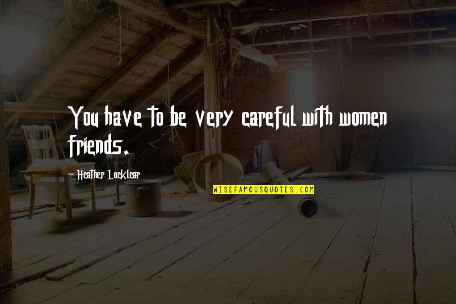 Be Friends With You Quotes By Heather Locklear: You have to be very careful with women Be Friends With You Quotes By Heather Locklear: You have to be very careful with women